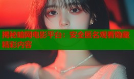 揭秘暗网电影平台：安全匿名观看隐藏精彩内容