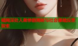 暗网深处人彘惨剧揭秘与社会黑暗反思探索