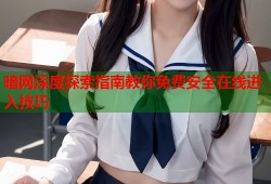 暗网深度探索指南教你免费安全在线进入技巧