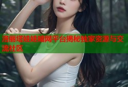 洛丽塔娃娃暗网平台揭秘独家资源与交流社区