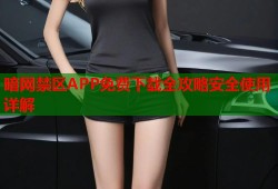 暗网禁区APP免费下载全攻略安全使用详解