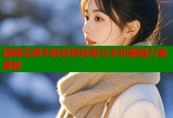暗网深渊中的恐怖迷雾与未知黑暗力量揭秘