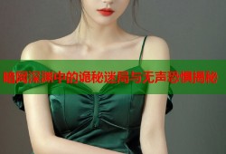 暗网深渊中的诡秘迷局与无声恐惧揭秘