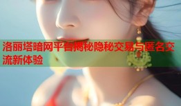 洛丽塔暗网平台揭秘隐秘交易与匿名交流新体验