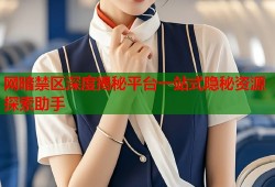 网暗禁区深度揭秘平台一站式隐秘资源探索助手