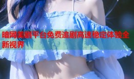 暗网美剧平台免费追剧高速稳定体验全新视界