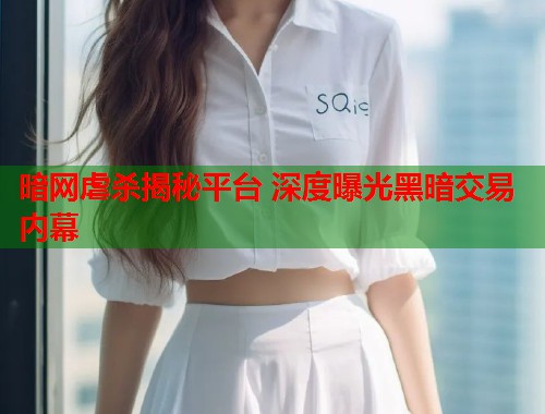 暗网虐杀揭秘平台 深度曝光黑暗交易内幕
