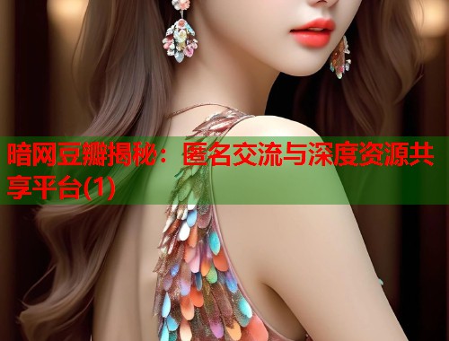 暗网豆瓣揭秘：匿名交流与深度资源共享平台(1)