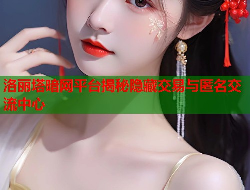 洛丽塔暗网平台揭秘隐藏交易与匿名交流中心