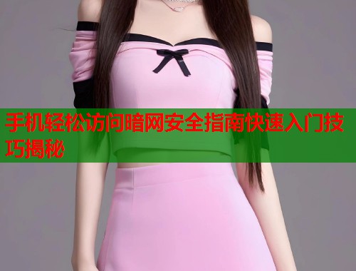 手机轻松访问暗网安全指南快速入门技巧揭秘