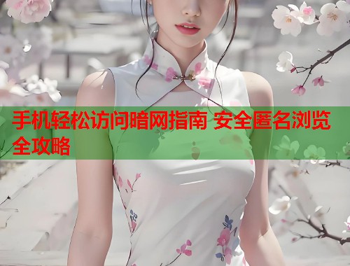 手机轻松访问暗网指南 安全匿名浏览全攻略