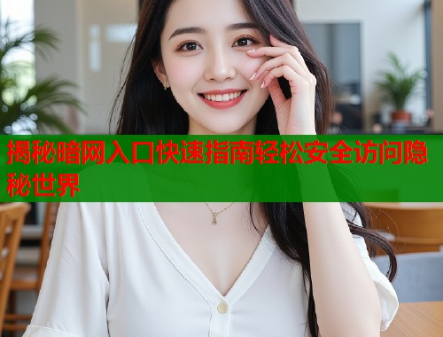 揭秘暗网入口快速指南轻松安全访问隐秘世界