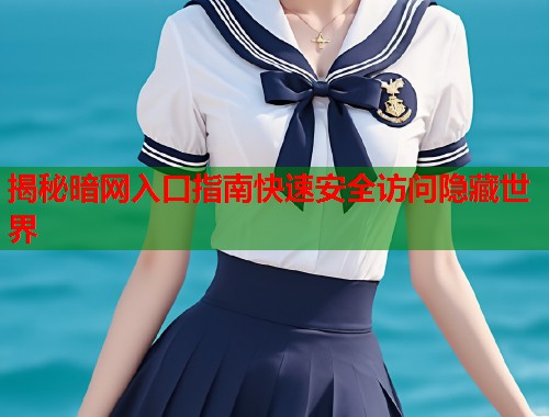 揭秘暗网入口指南快速安全访问隐藏世界