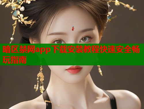 暗区禁网app下载安装教程快速安全畅玩指南