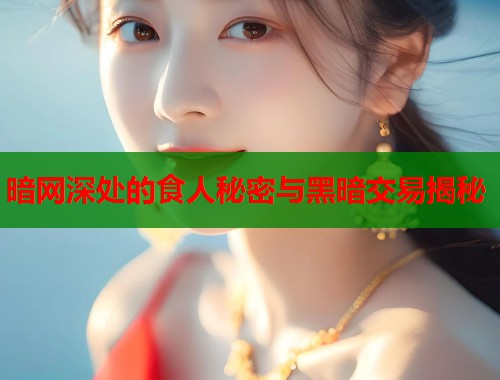 暗网深处的食人秘密与黑暗交易揭秘