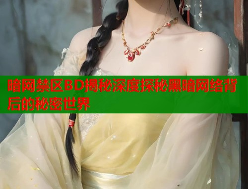 暗网禁区BD揭秘深度探秘黑暗网络背后的秘密世界